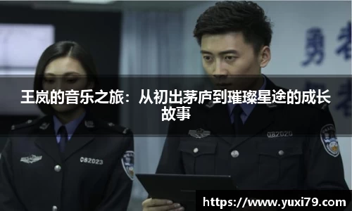 王岚的音乐之旅：从初出茅庐到璀璨星途的成长故事
