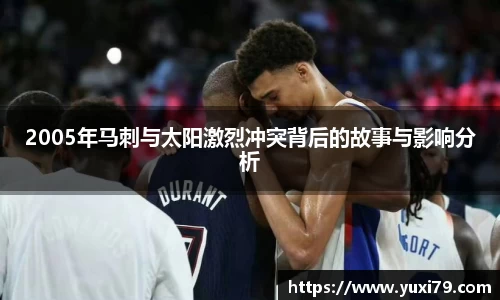 2005年马刺与太阳激烈冲突背后的故事与影响分析