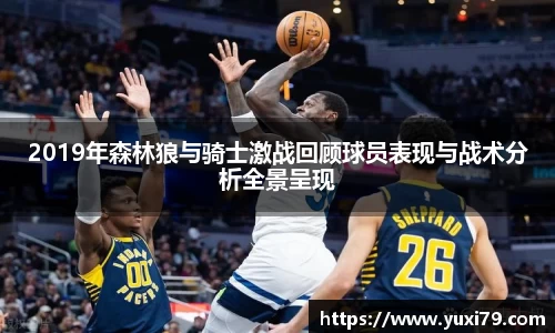 2019年森林狼与骑士激战回顾球员表现与战术分析全景呈现